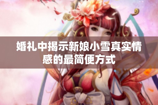 婚礼中揭示新娘小雪真实情感的最简便方式
