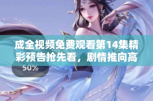 成全视频免费观看第14集精彩预告抢先看，剧情推向高潮
