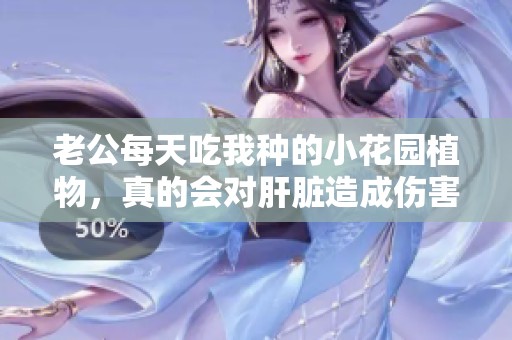 老公每天吃我种的小花园植物，真的会对肝脏造成伤害吗