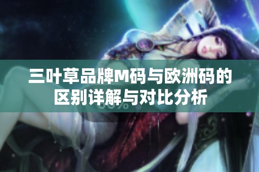 三叶草品牌M码与欧洲码的区别详解与对比分析