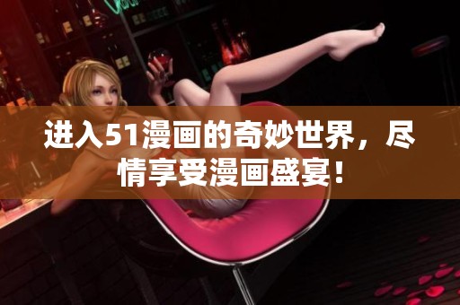 进入51漫画的奇妙世界，尽情享受漫画盛宴！