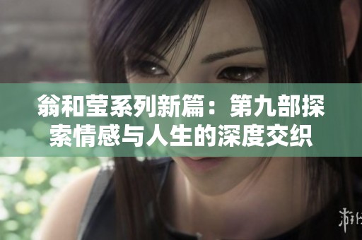 翁和莹系列新篇：第九部探索情感与人生的深度交织