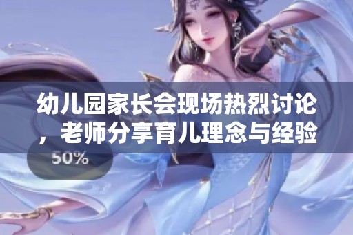 幼儿园家长会现场热烈讨论，老师分享育儿理念与经验