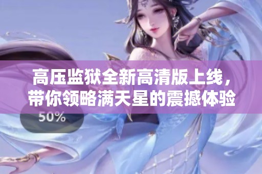 高压监狱全新高清版上线，带你领略满天星的震撼体验