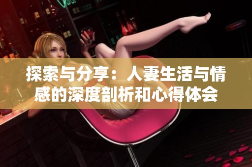 探索与分享：人妻生活与情感的深度剖析和心得体会