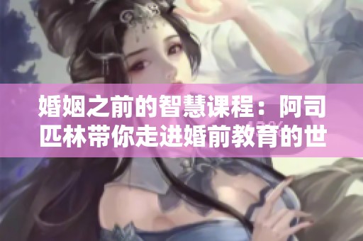 婚姻之前的智慧课程：阿司匹林带你走进婚前教育的世界