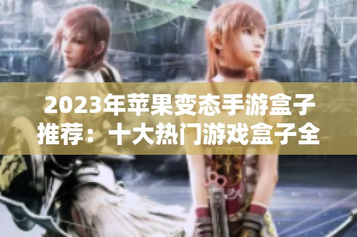 2023年苹果变态手游盒子推荐：十大热门游戏盒子全解析