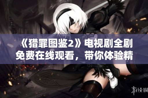 《猎罪图鉴2》电视剧全剧免费在线观看，带你体验精彩侦探故事
