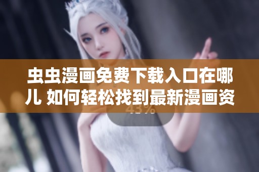 虫虫漫画免费下载入口在哪儿 如何轻松找到最新漫画资源