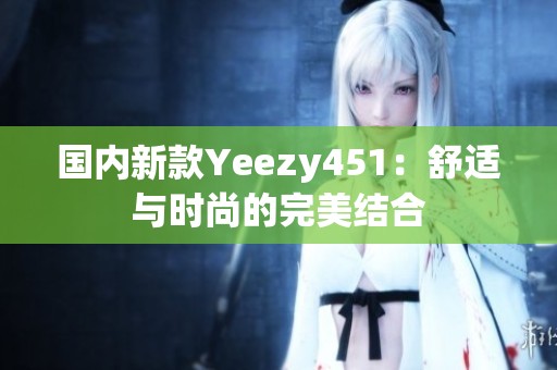 国内新款Yeezy451：舒适与时尚的完美结合