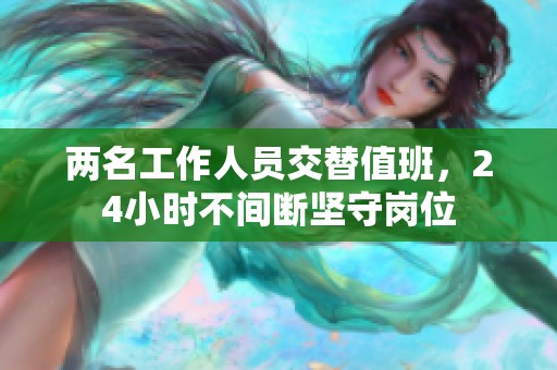 两名工作人员交替值班，24小时不间断坚守岗位