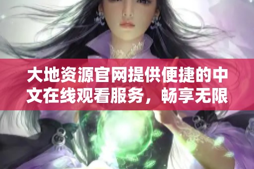 大地资源官网提供便捷的中文在线观看服务，畅享无限资源