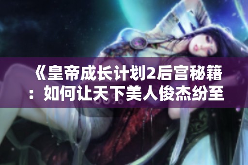 《皇帝成长计划2后宫秘籍：如何让天下美人俊杰纷至沓来铜雀台》