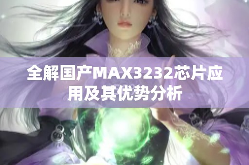 全解国产MAX3232芯片应用及其优势分析