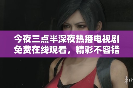 今夜三点半深夜热播电视剧免费在线观看，精彩不容错过
