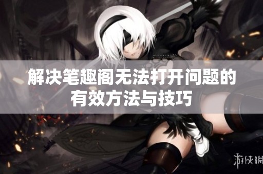 解决笔趣阁无法打开问题的有效方法与技巧