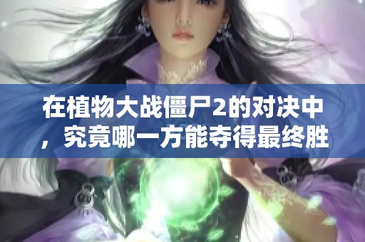 在植物大战僵尸2的对决中，究竟哪一方能夺得最终胜利