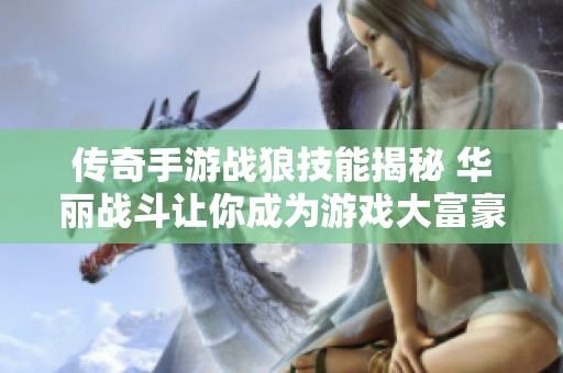 传奇手游战狼技能揭秘 华丽战斗让你成为游戏大富豪的继承者