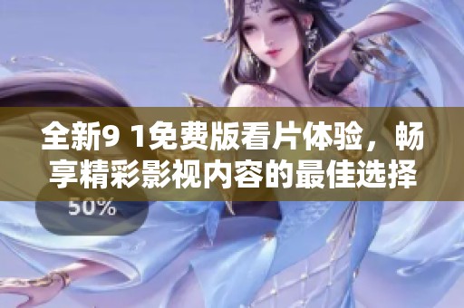 全新9 1免费版看片体验，畅享精彩影视内容的最佳选择