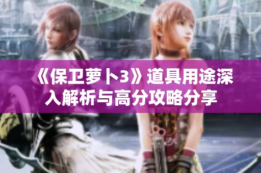 《保卫萝卜3》道具用途深入解析与高分攻略分享