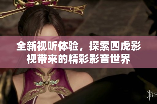 全新视听体验，探索四虎影视带来的精彩影音世界
