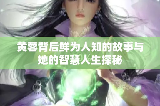 黄蓉背后鲜为人知的故事与她的智慧人生探秘