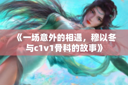 《一场意外的相遇，穆以冬与c1v1骨科的故事》
