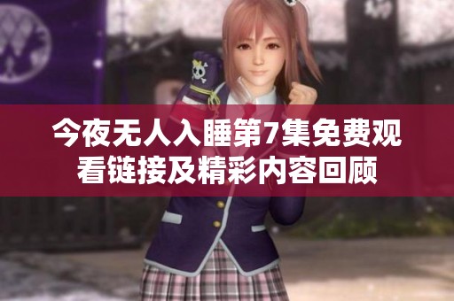 今夜无人入睡第7集免费观看链接及精彩内容回顾