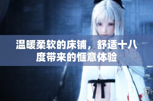 温暖柔软的床铺，舒适十八度带来的惬意体验