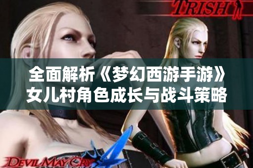 全面解析《梦幻西游手游》女儿村角色成长与战斗策略指南2021
