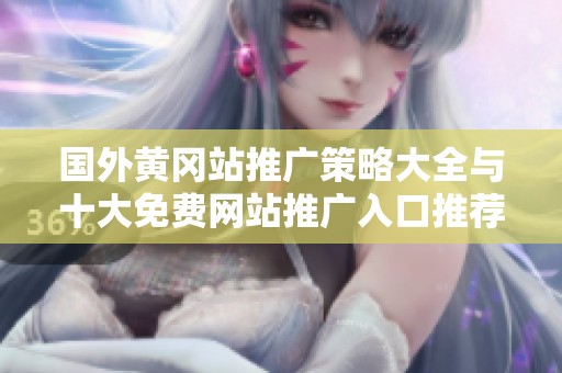 国外黄冈站推广策略大全与十大免费网站推广入口推荐指南