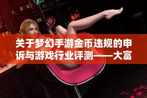 关于梦幻手游金币违规的申诉与游戏行业评测——大富豪游戏深度解析