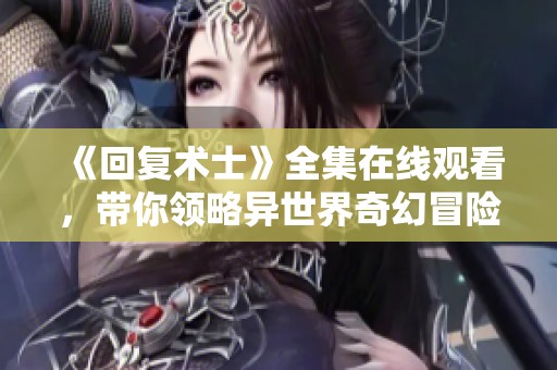 《回复术士》全集在线观看，带你领略异世界奇幻冒险之旅
