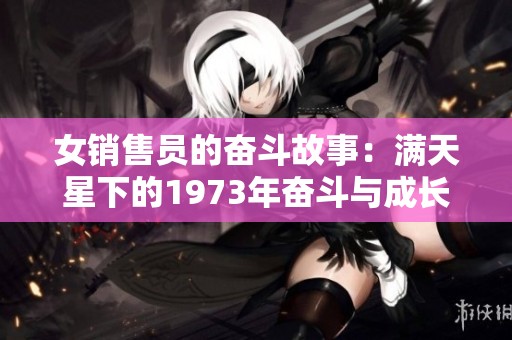 女销售员的奋斗故事：满天星下的1973年奋斗与成长