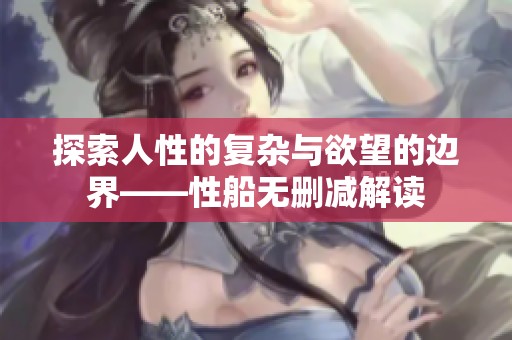 探索人性的复杂与欲望的边界——性船无删减解读
