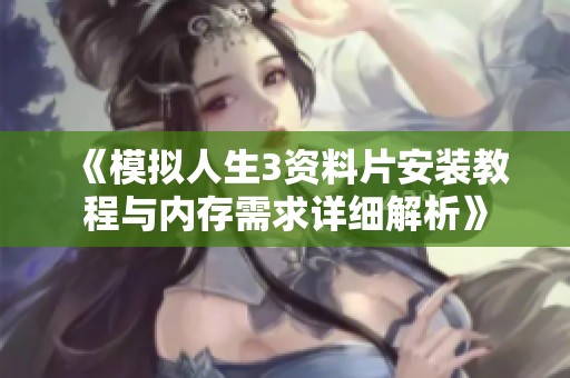 《模拟人生3资料片安装教程与内存需求详细解析》