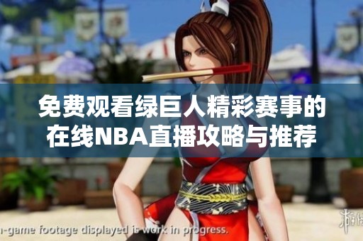免费观看绿巨人精彩赛事的在线NBA直播攻略与推荐