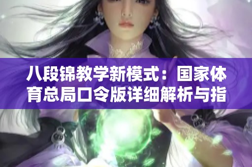 八段锦教学新模式：国家体育总局口令版详细解析与指导