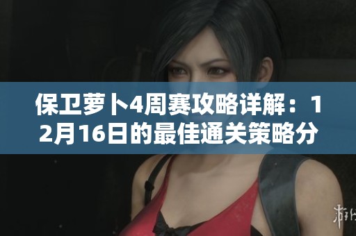 保卫萝卜4周赛攻略详解：12月16日的最佳通关策略分享