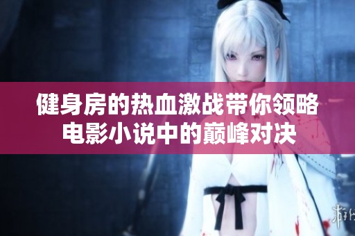 健身房的热血激战带你领略电影小说中的巅峰对决
