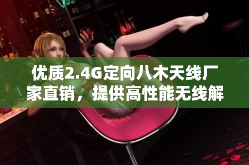 优质2.4G定向八木天线厂家直销，提供高性能无线解决方案