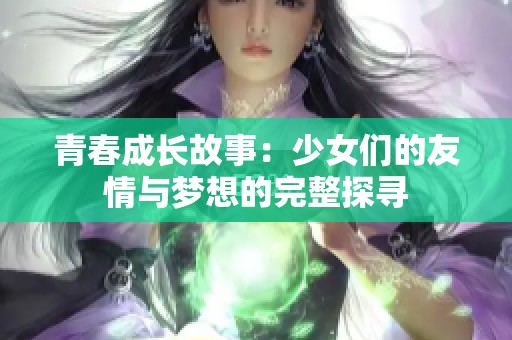 青春成长故事：少女们的友情与梦想的完整探寻