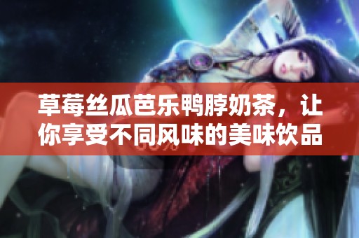 草莓丝瓜芭乐鸭脖奶茶，让你享受不同风味的美味饮品价格分析