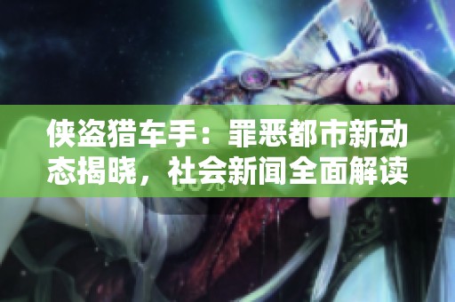 侠盗猎车手：罪恶都市新动态揭晓，社会新闻全面解读活动内容