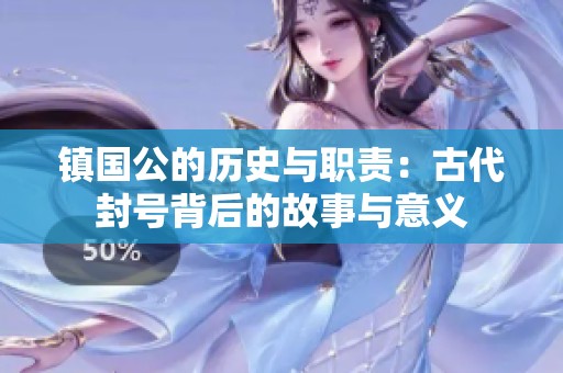 镇国公的历史与职责：古代封号背后的故事与意义