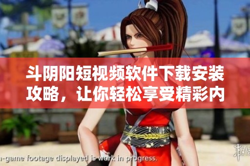 斗阴阳短视频软件下载安装攻略，让你轻松享受精彩内容！
