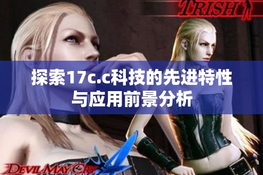 探索17c.c科技的先进特性与应用前景分析