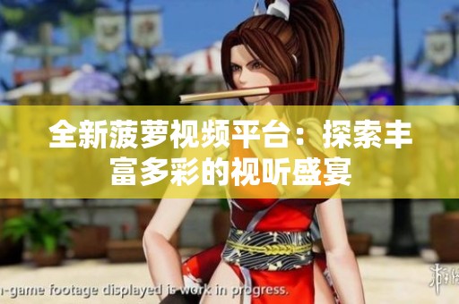 全新菠萝视频平台：探索丰富多彩的视听盛宴
