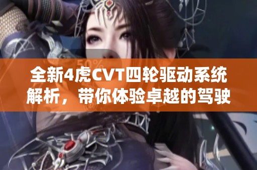 全新4虎CVT四轮驱动系统解析，带你体验卓越的驾驶乐趣