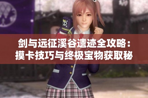 剑与远征溪谷遗迹全攻略：摸卡技巧与终极宝物获取秘诀分享